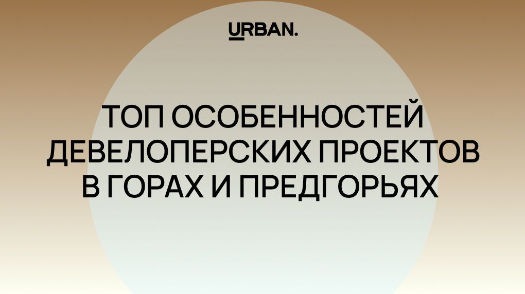 Высоко сижу, далеко гляжу: топ особенностей девелоперских проектов в горах и предгорьях
