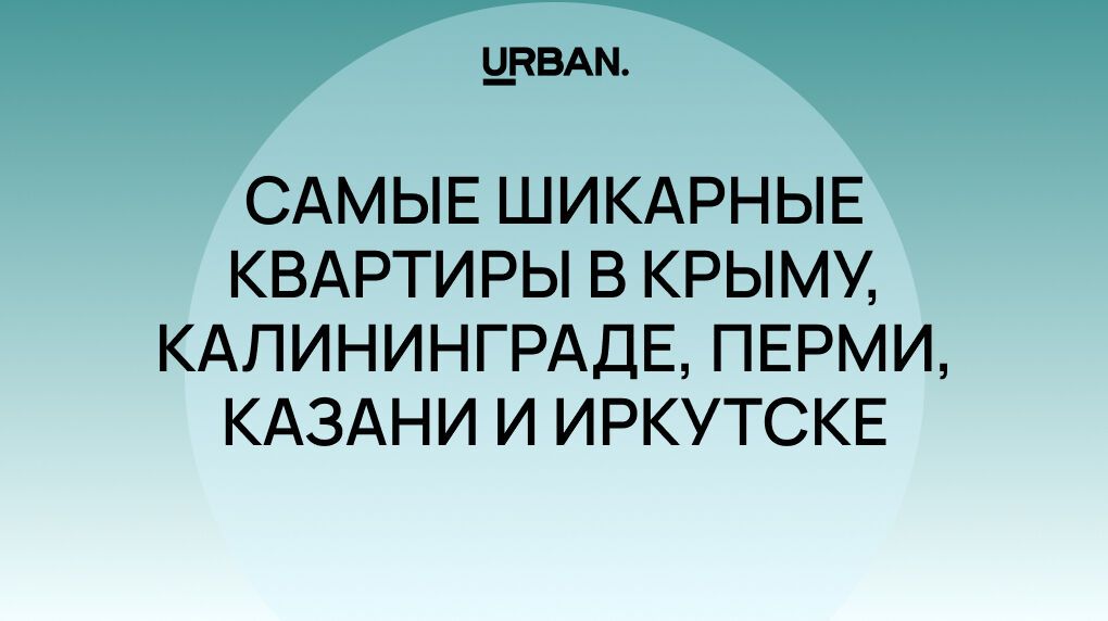 Красиво жить не запретишь: самые шикарные квартиры в Крыму, Калининграде, Перми, Казани и Иркутске
