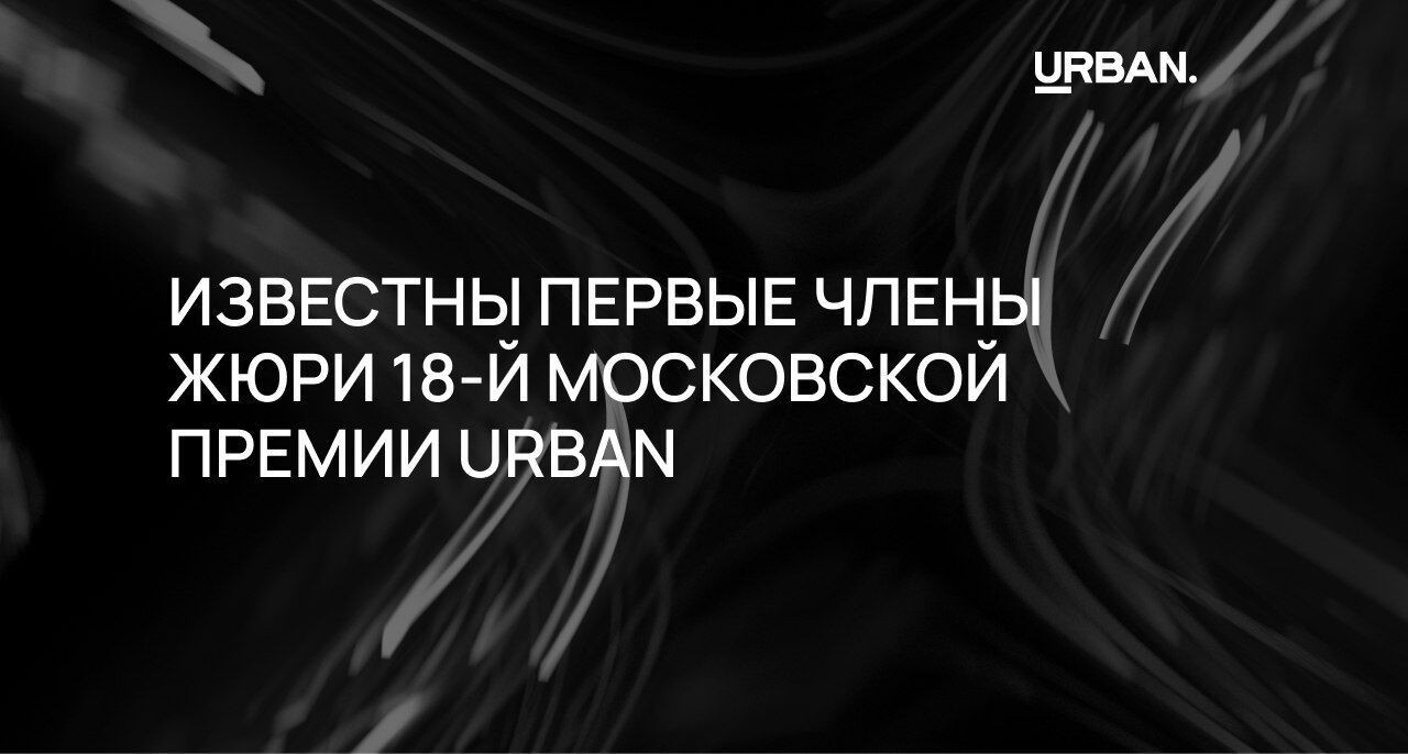 Представляем первых экспертов жюри 18-й московской премии URBAN