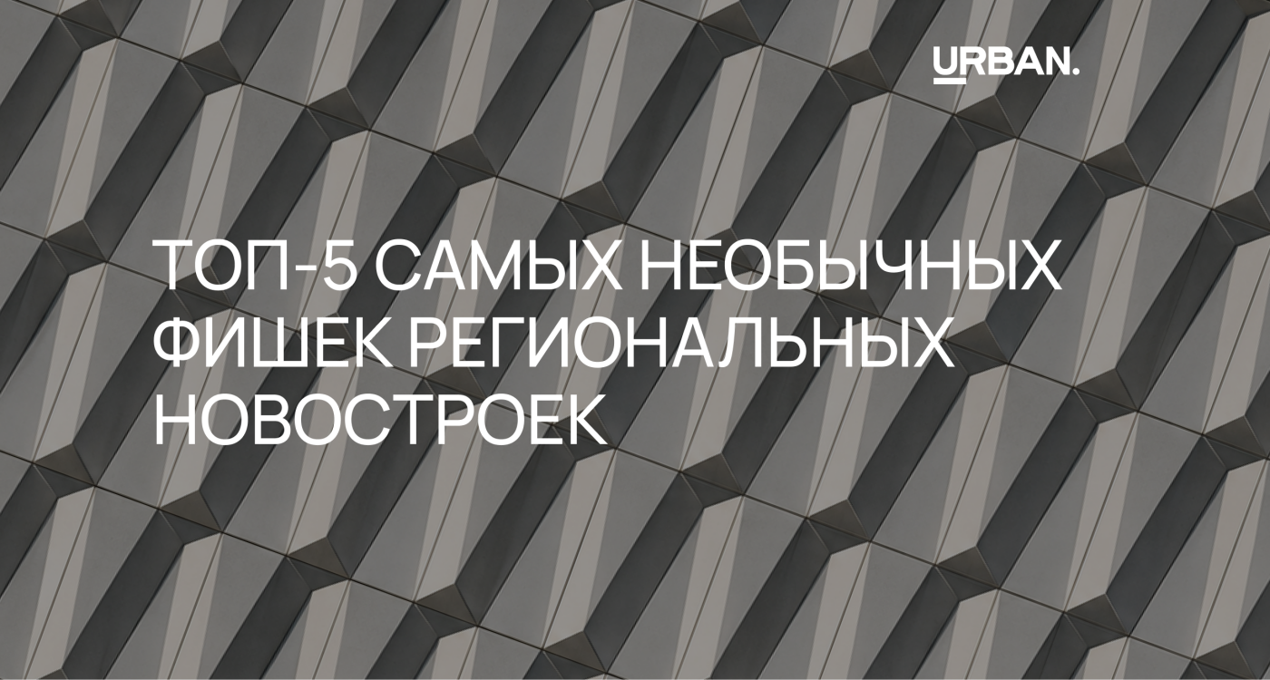 Регионы рулят: ТОП-5 самых необычных фишек региональных новостроек, о которых не слышали в Москве